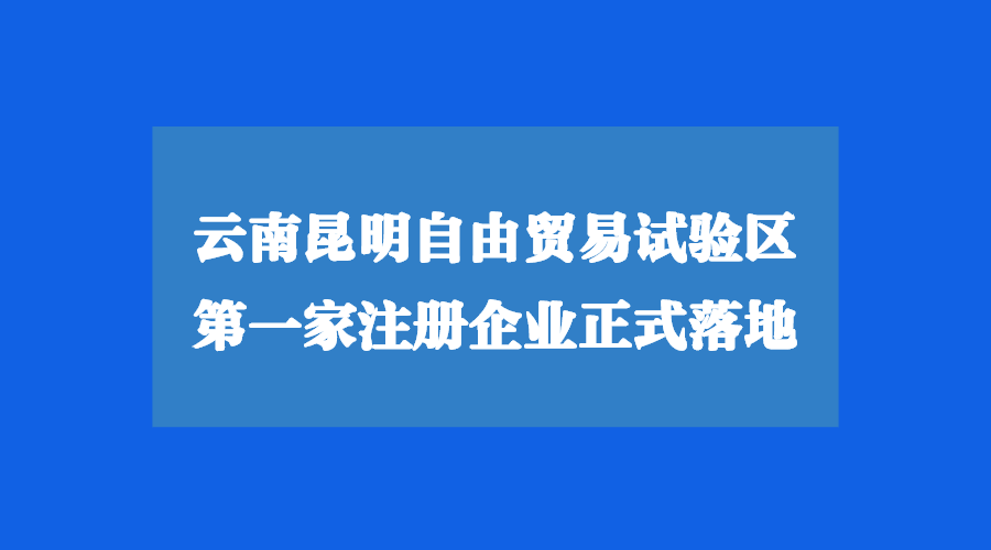 云南昆明自由貿(mào)易試驗區(qū)注冊公司正式落地！
